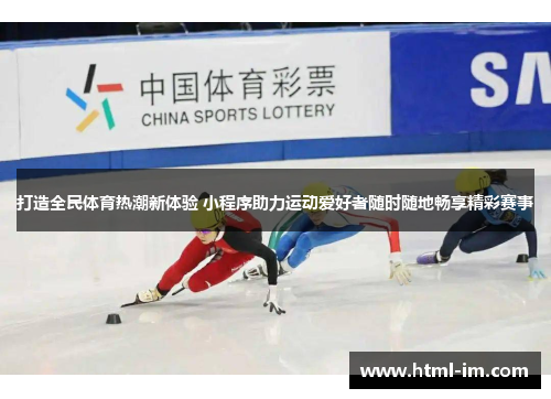 打造全民体育热潮新体验 小程序助力运动爱好者随时随地畅享精彩赛事 打造全民体育热潮新体验 小程序助力运动爱好者随时随地畅享精彩赛事