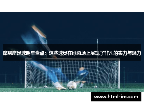 摩羯座足球明星盘点:这些球员在绿茵场上展现了非凡的实力与魅力 摩羯座足球明星盘点:这些球员在绿茵场上展现了非凡的实力与魅力