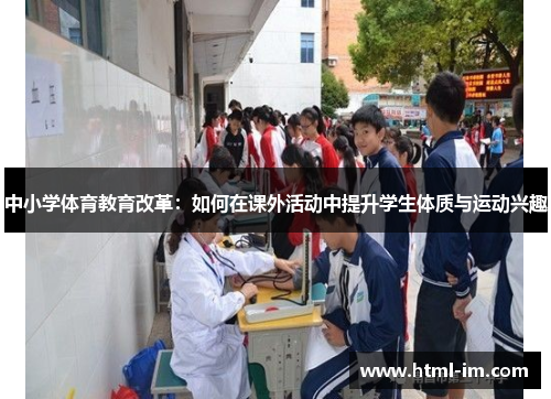 中小学体育教育改革:如何在课外活动中提升学生体质与运动兴趣 中小学体育教育改革:如何在课外活动中提升学生体质与运动兴趣