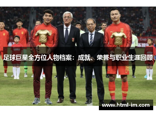 足球巨星全方位人物档案:成就、荣誉与职业生涯回顾 足球巨星全方位人物档案:成就、荣誉与职业生涯回顾