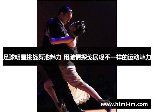足球明星挑战舞池魅力 用激情探戈展现不一样的运动魅力 足球明星挑战舞池魅力 用激情探戈展现不一样的运动魅力