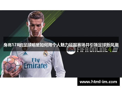 身高178的足球明星如何用个人魅力征服赛场并引领足球新风潮 身高178的足球明星如何用个人魅力征服赛场并引领足球新风潮