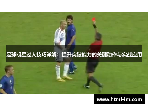 足球明星过人技巧详解:提升突破能力的关键动作与实战应用 足球明星过人技巧详解:提升突破能力的关键动作与实战应用
