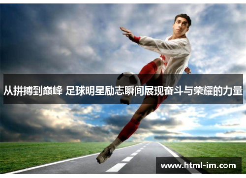 从拼搏到巅峰 足球明星励志瞬间展现奋斗与荣耀的力量 从拼搏到巅峰 足球明星励志瞬间展现奋斗与荣耀的力量