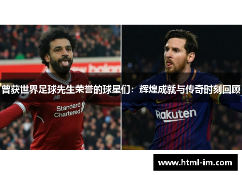 曾获世界足球先生荣誉的球星们:辉煌成就与传奇时刻回顾 曾获世界足球先生荣誉的球星们:辉煌成就与传奇时刻回顾