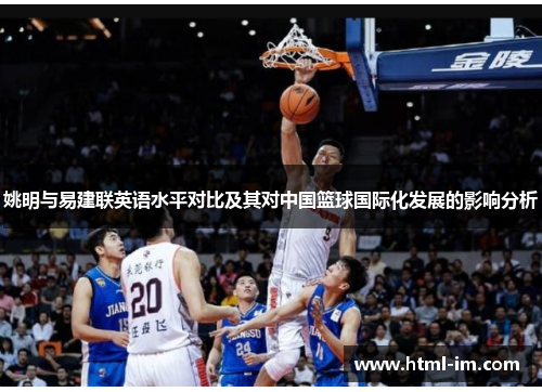 姚明与易建联英语水平对比及其对中国篮球国际化发展的影响分析 姚明与易建联英语水平对比及其对中国篮球国际化发展的影响分析