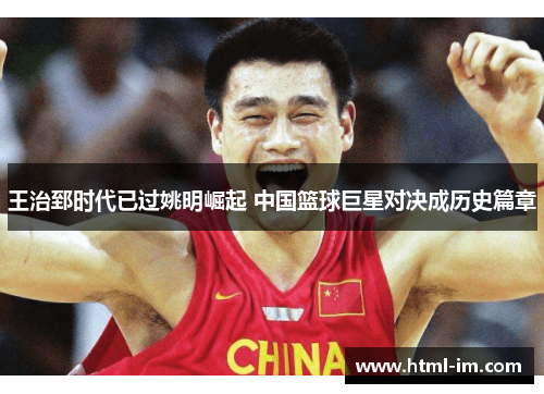 王治郅时代已过姚明崛起 中国篮球巨星对决成历史篇章