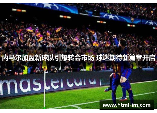 内马尔加盟新球队引爆转会市场 球迷期待新篇章开启