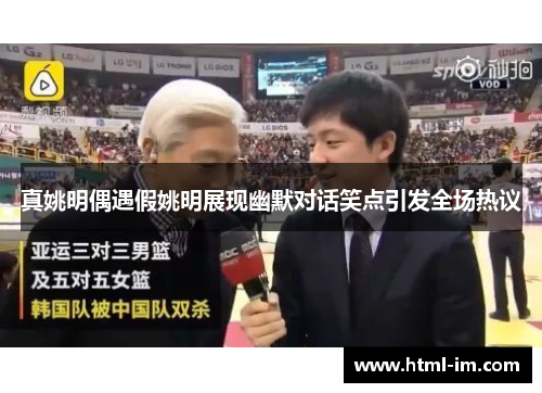 真姚明偶遇假姚明展现幽默对话笑点引发全场热议 真姚明偶遇假姚明展现幽默对话笑点引发全场热议