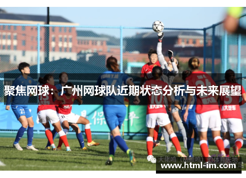 聚焦网球：广州网球队近期状态分析与未来展望