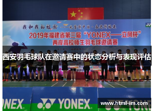 西安羽毛球队在邀请赛中的状态分析与表现评估