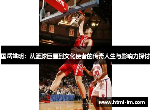 国岳姚明：从篮球巨星到文化使者的传奇人生与影响力探讨