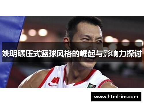 姚明碾压式篮球风格的崛起与影响力探讨
