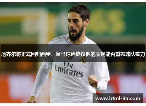 厄齐尔将正式回归西甲，皇马球迷热议他的表现能否重振球队实力