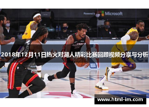 2018年12月11日热火对湖人精彩比赛回顾视频分享与分析