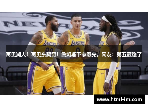 再见湖人!再见东契奇!詹姆斯下家曝光,网友:第五冠稳了 再见湖人!再见东契奇!詹姆斯下家曝光,网友:第五冠稳了