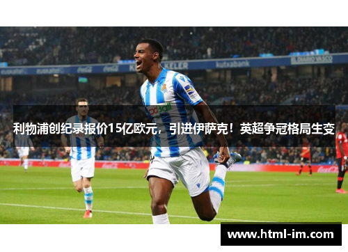 利物浦创纪录报价15亿欧元，引进伊萨克！英超争冠格局生变