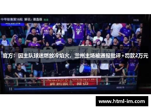 官方:因主队球迷燃放冷焰火,兰州主场被通报批评+罚款2万元 官方:因主队球迷燃放冷焰火,兰州主场被通报批评+罚款2万元