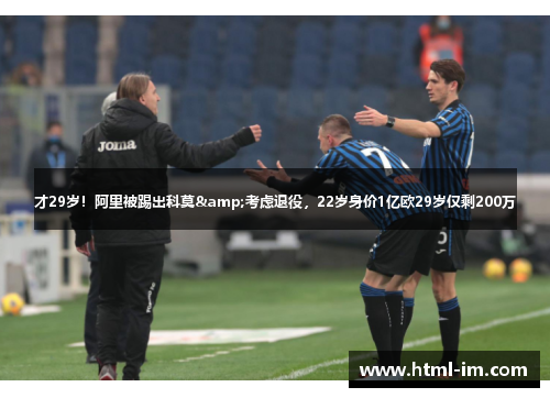 才29岁!阿里被踢出科莫&考虑退役,22岁身价1亿欧29岁仅剩200万 才29岁!阿里被踢出科莫&考虑退役,22岁身价1亿欧29岁仅剩200万