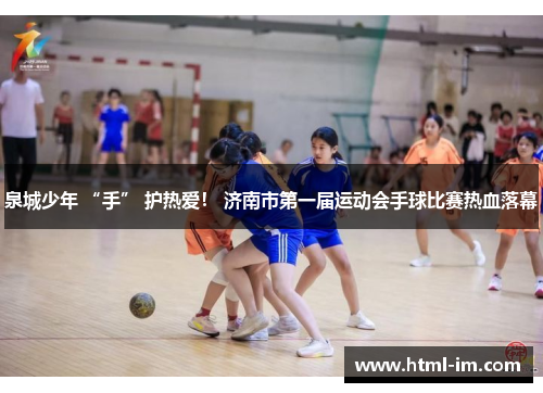 泉城少年 “手” 护热爱！ 济南市第一届运动会手球比赛热血落幕