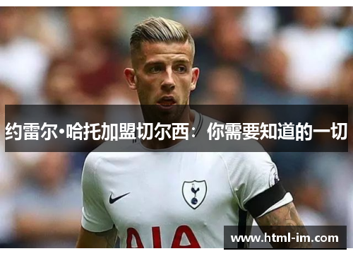 约雷尔·哈托加盟切尔西:你需要知道的一切 约雷尔·哈托加盟切尔西:你需要知道的一切