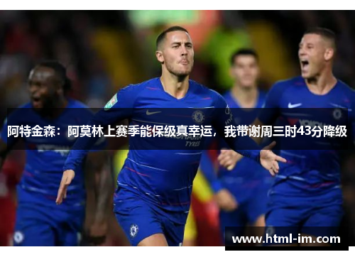 阿特金森：阿莫林上赛季能保级真幸运，我带谢周三时43分降级